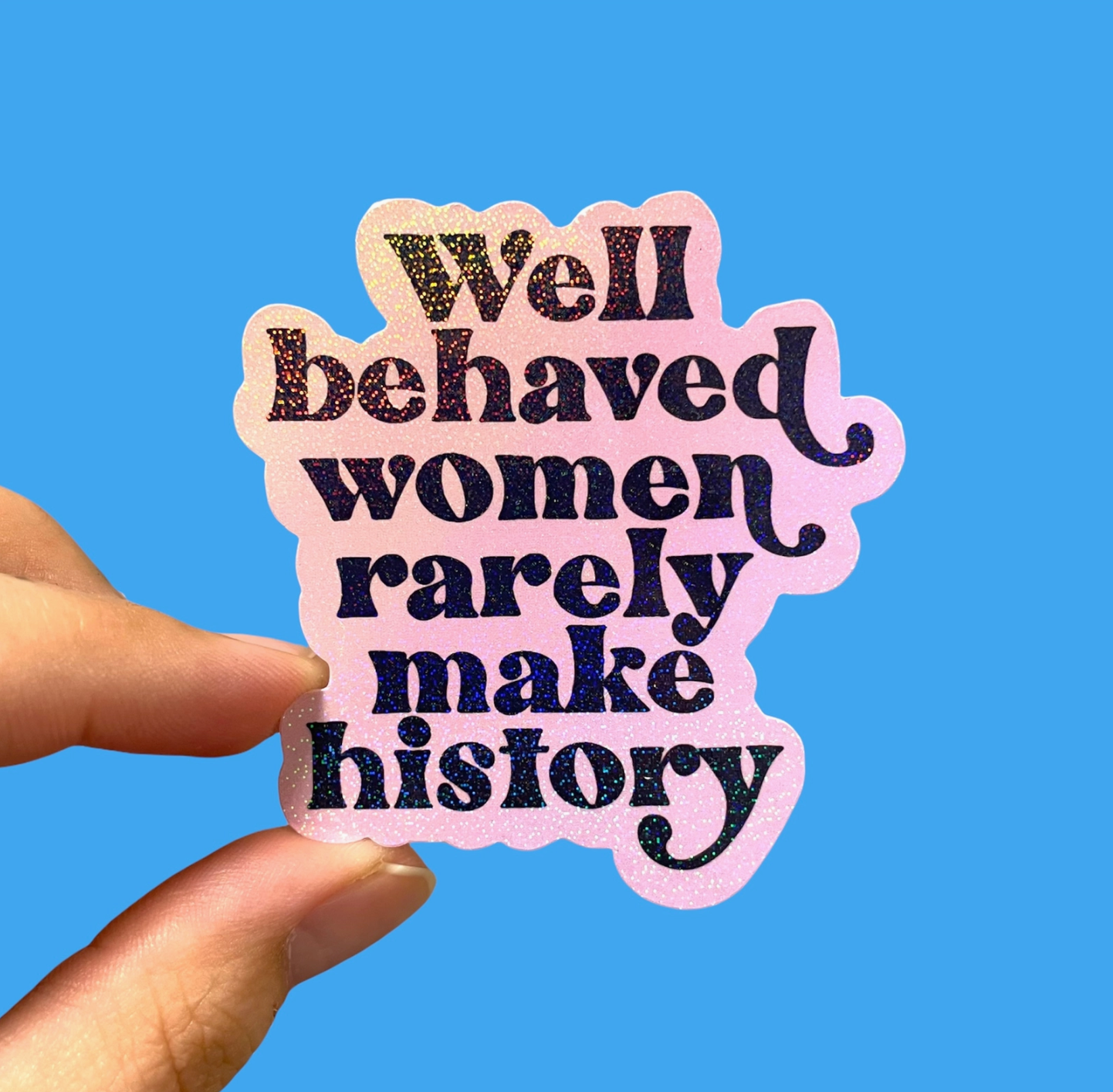 "Well Behaved Women Rarely Make History"